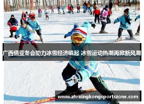 广西借亚冬会助力冰雪经济崛起 冰雪运动热潮再掀新风潮