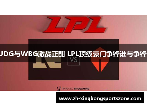 JDG与WBG激战正酣 LPL顶级豪门争锋谁与争锋